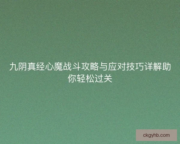 九阴真经心魔战斗攻略与应对技巧详解助你轻松过关 九阴真经心魔战斗攻略与应对技巧详解助你轻松过关