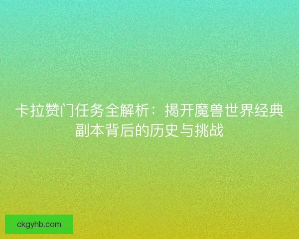 卡拉赞门任务全解析：揭开魔兽世界经典副本背后的历史与挑战
