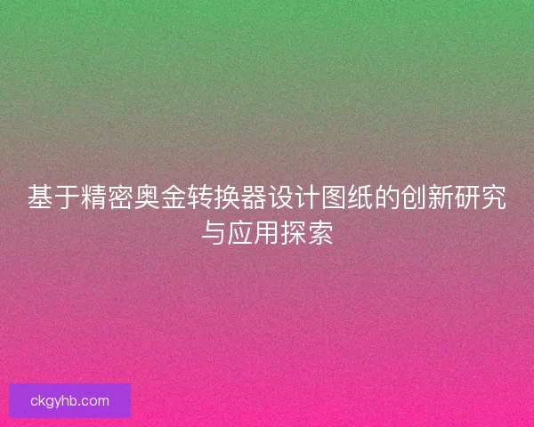 基于精密奥金转换器设计图纸的创新研究与应用探索