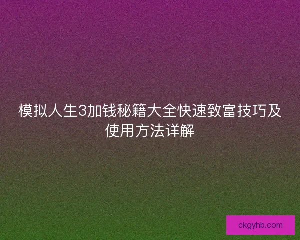模拟人生3加钱秘籍大全快速致富技巧及使用方法详解