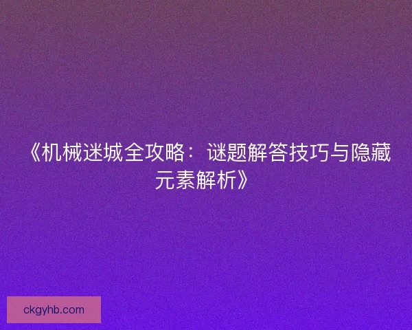 《机械迷城全攻略：谜题解答技巧与隐藏元素解析》