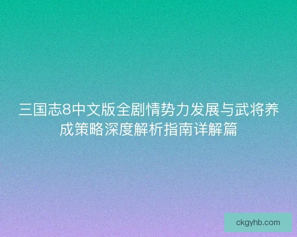 三国志8中文版全剧情势力发展与武将养成策略深度解析指南详解篇 三国志8中文版全剧情势力发展与武将养成策略深度解析指南详解篇