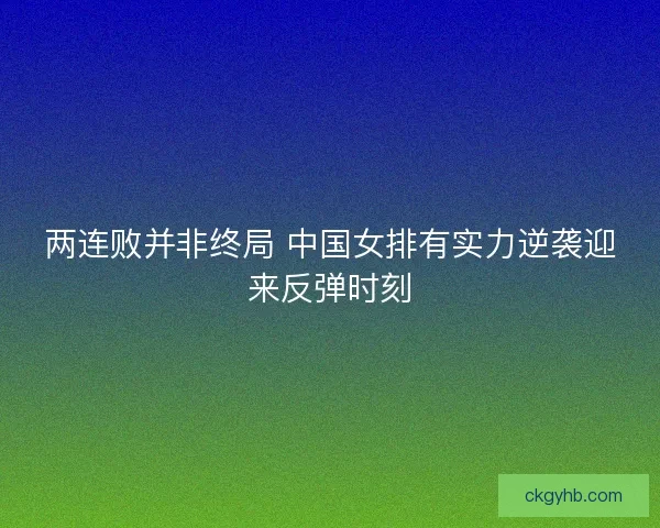 两连败并非终局 中国女排有实力逆袭迎来反弹时刻