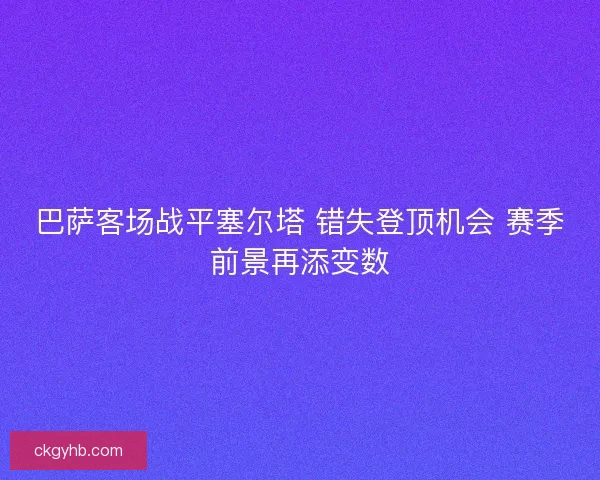 巴萨客场战平塞尔塔 错失登顶机会 赛季前景再添变数
