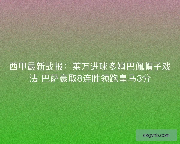 西甲最新战报：莱万进球多姆巴佩帽子戏法 巴萨豪取8连胜领跑皇马3分