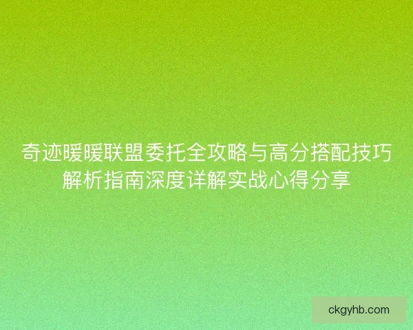 奇迹暖暖联盟委托全攻略与高分搭配技巧解析指南深度详解实战心得分享