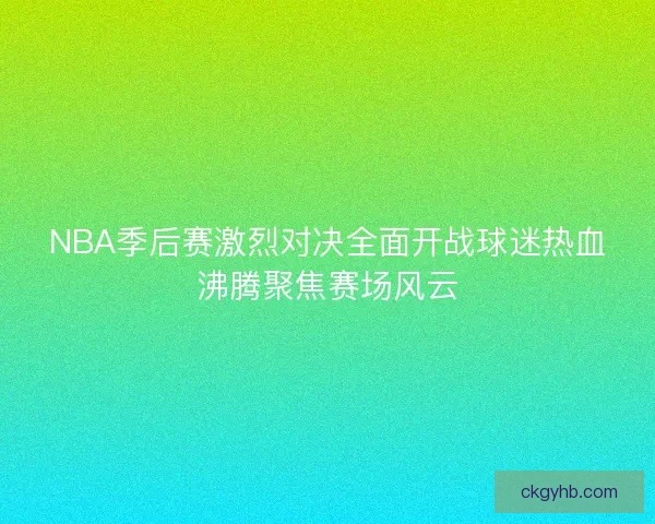 NBA季后赛激烈对决全面开战球迷热血沸腾聚焦赛场风云