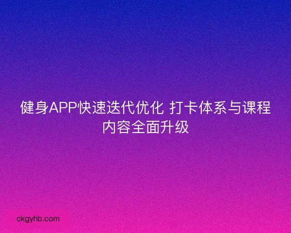 健身APP快速迭代优化 打卡体系与课程内容全面升级 健身APP快速迭代优化 打卡体系与课程内容全面升级