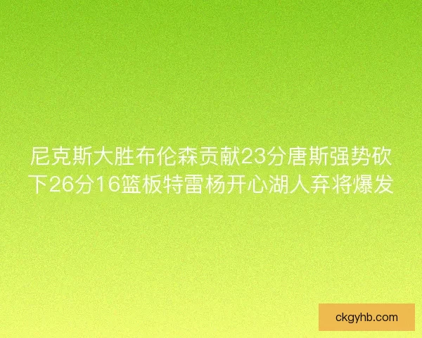 尼克斯大胜布伦森贡献23分唐斯强势砍下26分16篮板特雷杨开心湖人弃将爆发