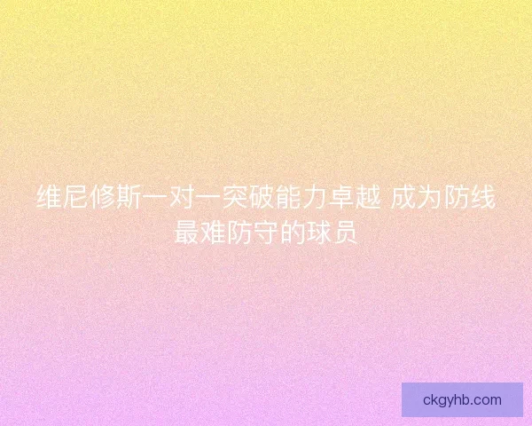 维尼修斯一对一突破能力卓越 成为防线最难防守的球员 维尼修斯一对一突破能力卓越 成为防线最难防守的球员
