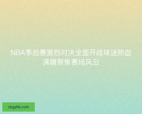 NBA季后赛激烈对决全面开战球迷热血沸腾聚焦赛场风云