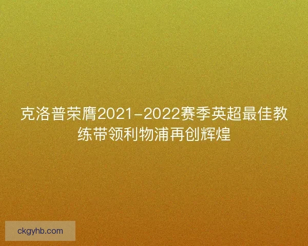 克洛普荣膺2021-2022赛季英超最佳教练带领利物浦再创辉煌 克洛普荣膺2021-2022赛季英超最佳教练带领利物浦再创辉煌