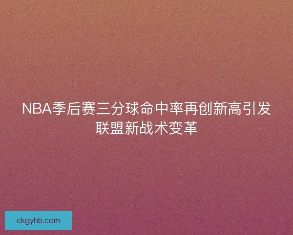 NBA季后赛三分球命中率再创新高引发联盟新战术变革